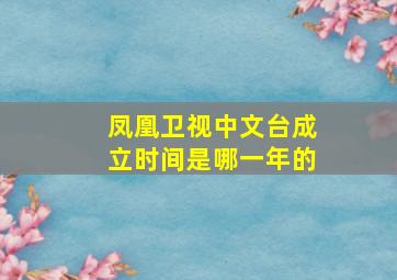 凤凰卫视中文台成立时间是哪一年的