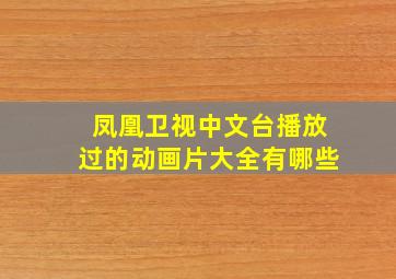 凤凰卫视中文台播放过的动画片大全有哪些