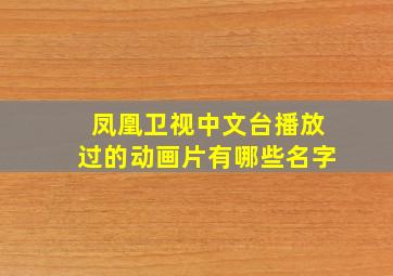 凤凰卫视中文台播放过的动画片有哪些名字