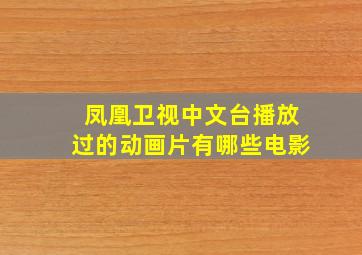 凤凰卫视中文台播放过的动画片有哪些电影