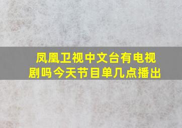 凤凰卫视中文台有电视剧吗今天节目单几点播出