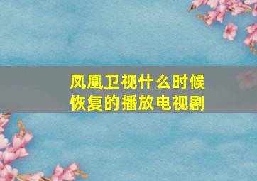 凤凰卫视什么时候恢复的播放电视剧