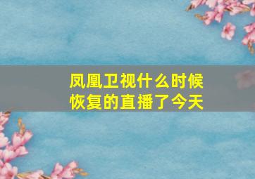 凤凰卫视什么时候恢复的直播了今天