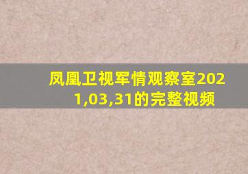 凤凰卫视军情观察室2021,03,31的完整视频