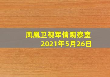 凤凰卫视军情观察室2021年5月26日