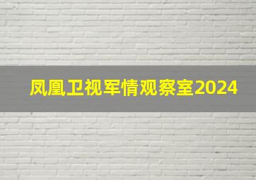 凤凰卫视军情观察室2024