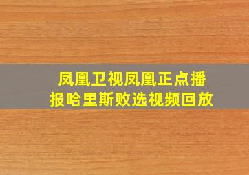 凤凰卫视凤凰正点播报哈里斯败选视频回放