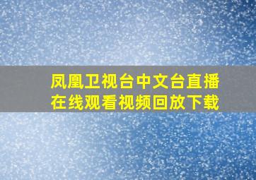 凤凰卫视台中文台直播在线观看视频回放下载