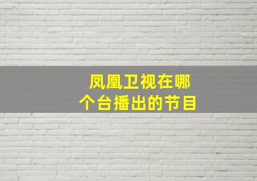 凤凰卫视在哪个台播出的节目