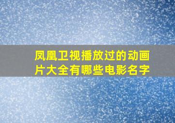 凤凰卫视播放过的动画片大全有哪些电影名字