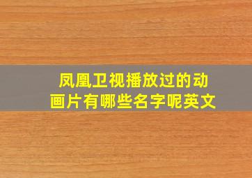 凤凰卫视播放过的动画片有哪些名字呢英文