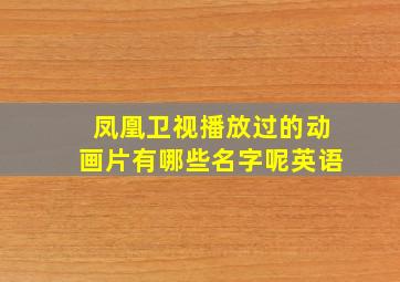 凤凰卫视播放过的动画片有哪些名字呢英语