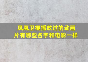 凤凰卫视播放过的动画片有哪些名字和电影一样