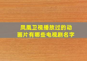 凤凰卫视播放过的动画片有哪些电视剧名字