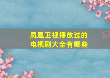 凤凰卫视播放过的电视剧大全有哪些