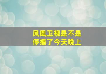 凤凰卫视是不是停播了今天晚上