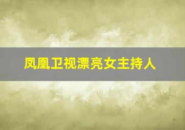 凤凰卫视漂亮女主持人