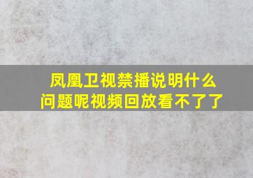 凤凰卫视禁播说明什么问题呢视频回放看不了了