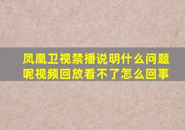 凤凰卫视禁播说明什么问题呢视频回放看不了怎么回事