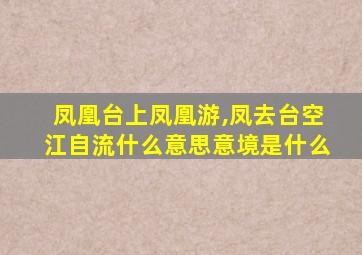 凤凰台上凤凰游,凤去台空江自流什么意思意境是什么