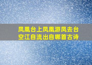 凤凰台上凤凰游凤去台空江自流出自哪首古诗