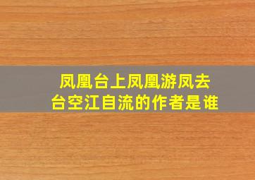 凤凰台上凤凰游凤去台空江自流的作者是谁