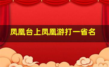 凤凰台上凤凰游打一省名