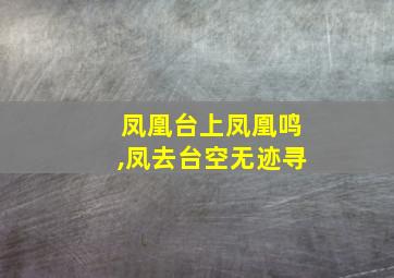 凤凰台上凤凰鸣,凤去台空无迹寻