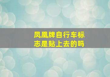 凤凰牌自行车标志是贴上去的吗