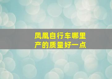 凤凰自行车哪里产的质量好一点