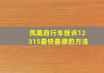 凤凰自行车投诉12315最快最狠的方法