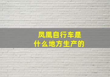 凤凰自行车是什么地方生产的