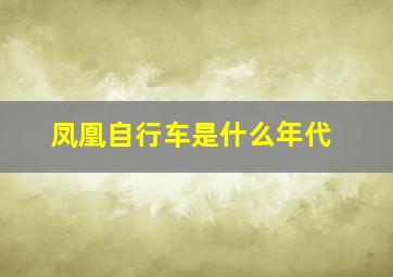 凤凰自行车是什么年代