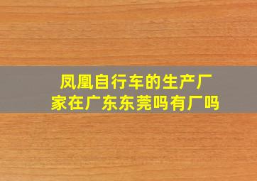 凤凰自行车的生产厂家在广东东莞吗有厂吗