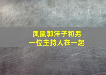 凤凰郭洋子和另一位主持人在一起