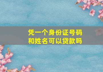 凭一个身份证号码和姓名可以贷款吗