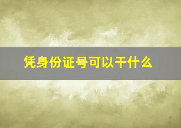 凭身份证号可以干什么