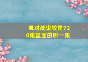 凯对战鬼鲛是720集里面的哪一集