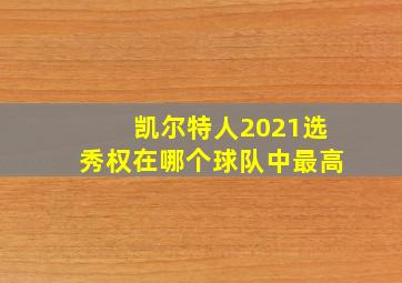 凯尔特人2021选秀权在哪个球队中最高