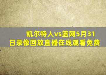 凯尔特人vs篮网5月31日录像回放直播在线观看免费