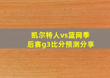 凯尔特人vs篮网季后赛g3比分预测分享