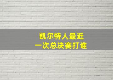 凯尔特人最近一次总决赛打谁