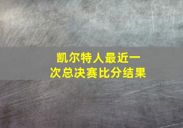 凯尔特人最近一次总决赛比分结果