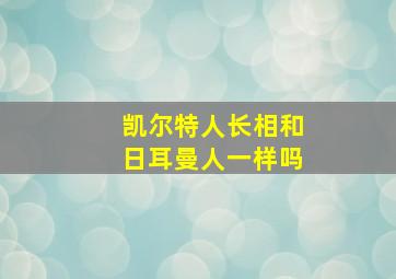 凯尔特人长相和日耳曼人一样吗