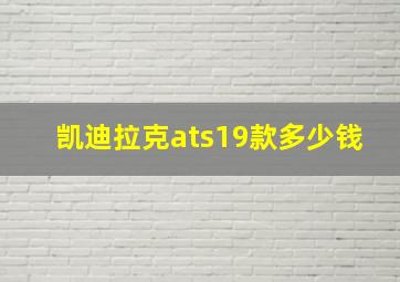 凯迪拉克ats19款多少钱