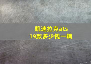 凯迪拉克ats19款多少钱一辆