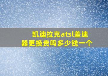 凯迪拉克atsl差速器更换贵吗多少钱一个