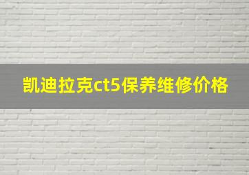 凯迪拉克ct5保养维修价格