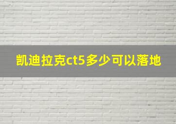 凯迪拉克ct5多少可以落地