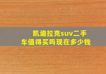 凯迪拉克suv二手车值得买吗现在多少钱